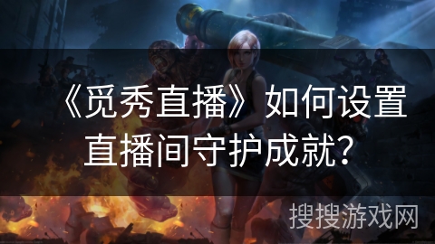 《觅秀直播》如何设置直播间守护成就？