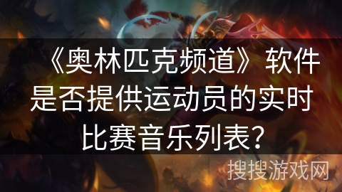 《奥林匹克频道》软件是否提供运动员的实时比赛音乐列表？