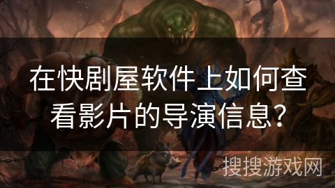 在快剧屋软件上如何查看影片的导演信息？