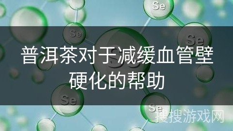 普洱茶对于减缓血管壁硬化的帮助