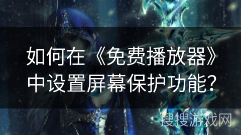 如何在《免费播放器》中设置屏幕保护功能? 如何在《免费播放器》中设置屏幕保护功能?