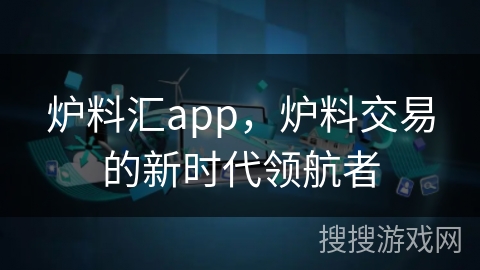 炉料汇app，炉料交易的新时代领航者