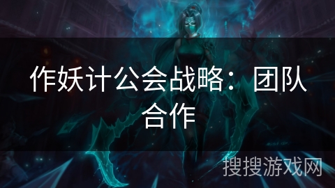 作妖计公会战略：团队合作
