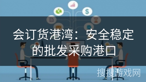 会订货港湾：安全稳定的批发采购港口