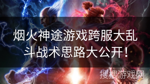 烟火神途游戏跨服大乱斗战术思路大公开! 烟火神途游戏跨服大乱斗战术思路大公开!