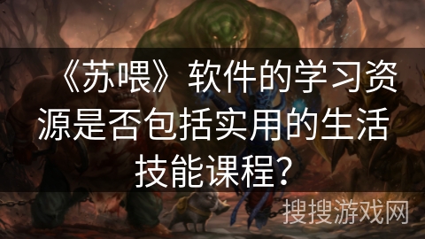 《苏喂》软件的学习资源是否包括实用的生活技能课程？