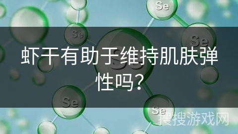 虾干有助于维持肌肤弹性吗？