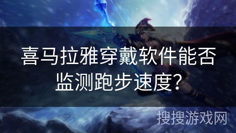喜马拉雅穿戴软件能否监测跑步速度？