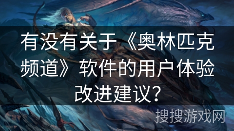 有没有关于《奥林匹克频道》软件的用户体验改进建议？