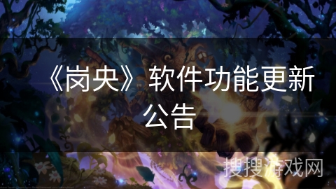 《岗央》软件功能更新公告