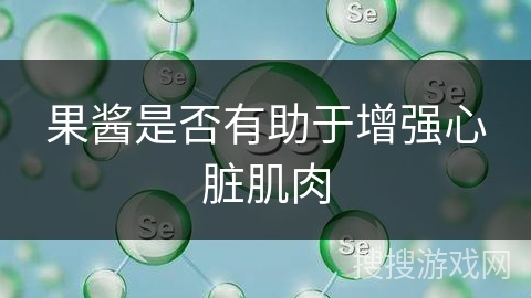果酱是否有助于增强心脏肌肉