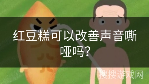 红豆糕可以改善声音嘶哑吗？