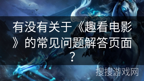 有没有关于《趣看电影》的常见问题解答页面？