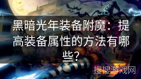 黑暗光年装备附魔：提高装备属性的方法有哪些？