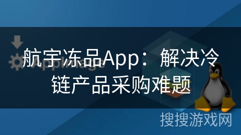 航宇冻品App：解决冷链产品采购难题