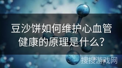 豆沙饼如何维护心血管健康的原理是什么？