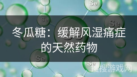 冬瓜糖：缓解风湿痛症的天然药物