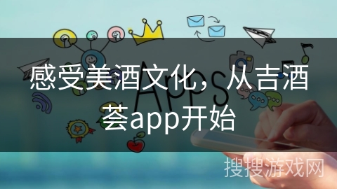 感受美酒文化，从吉酒荟app开始