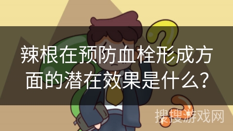 辣根在预防血栓形成方面的潜在效果是什么？