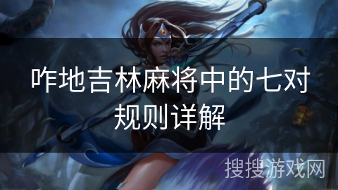 咋地吉林麻将中的七对规则详解