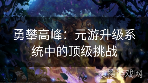 勇攀高峰：元游升级系统中的顶级挑战