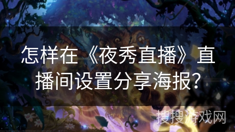 怎样在《夜秀直播》直播间设置分享海报？