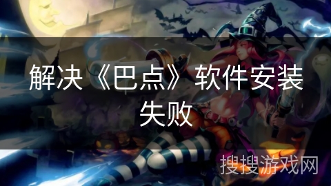 解决《巴点》软件安装失败