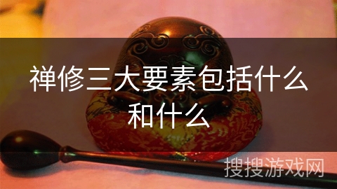 禅修三大要素包括什么和什么