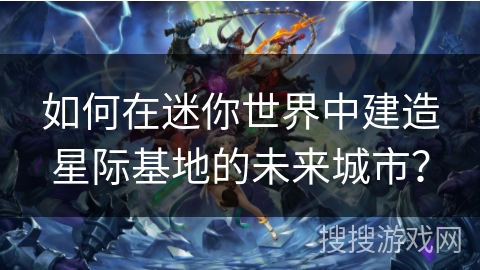 如何在迷你世界中建造星际基地的未来城市？