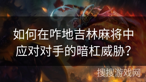 如何在咋地吉林麻将中应对对手的暗杠威胁？