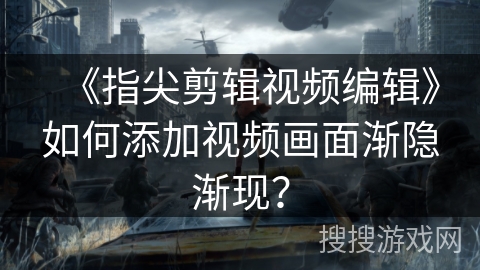 《指尖剪辑视频编辑》如何添加视频画面渐隐渐现？