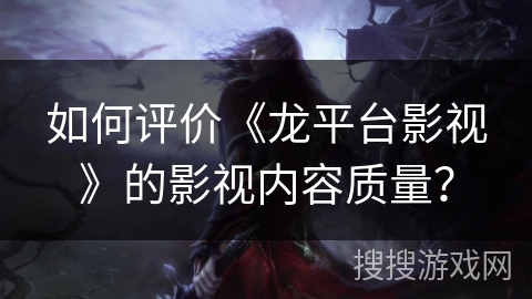 如何评价《龙平台影视》的影视内容质量？