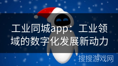 工业同城app：工业领域的数字化发展新动力