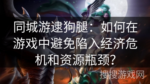 同城游逮狗腿：如何在游戏中避免陷入经济危机和资源瓶颈？