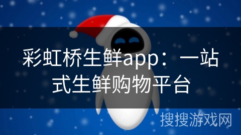 彩虹桥生鲜app：一站式生鲜购物平台