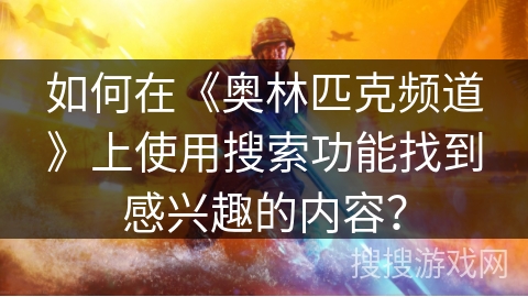 如何在《奥林匹克频道》上使用搜索功能找到感兴趣的内容？