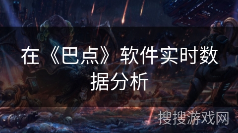 在《巴点》软件实时数据分析 在《巴点》软件实时数据分析