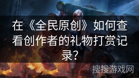 在《全民原创》如何查看创作者的礼物打赏记录？