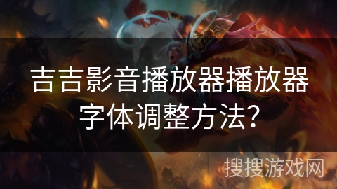 吉吉影音播放器播放器字体调整方法？