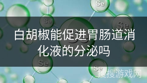 白胡椒能促进胃肠道消化液的分泌吗