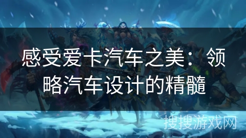 感受爱卡汽车之美:领略汽车设计的精髓 感受爱卡汽车之美:领略汽车设计的精髓