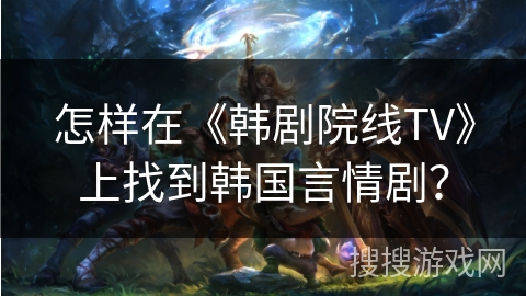 怎样在《韩剧院线TV》上找到韩国言情剧？