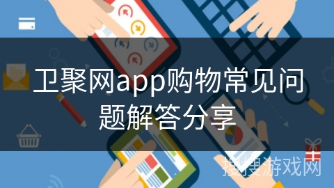 卫聚网app购物常见问题解答分享
