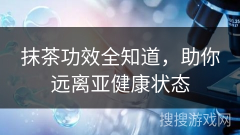 抹茶功效全知道，助你远离亚健康状态
