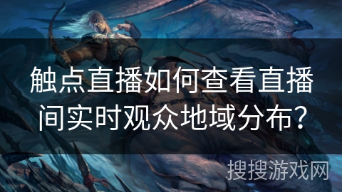 触点直播如何查看直播间实时观众地域分布? 触点直播如何查看直播间实时观众地域分布?