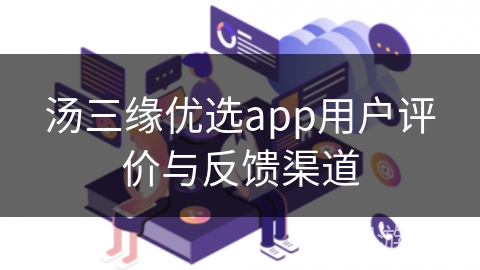 汤三缘优选app用户评价与反馈渠道