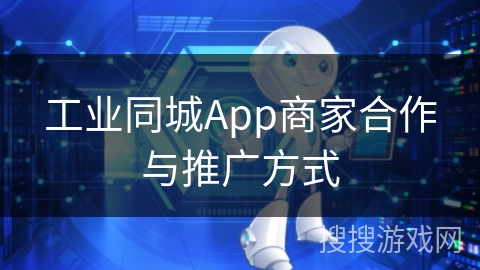 工业同城App商家合作与推广方式