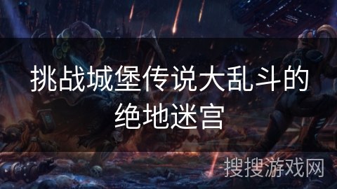 挑战城堡传说大乱斗的绝地迷宫