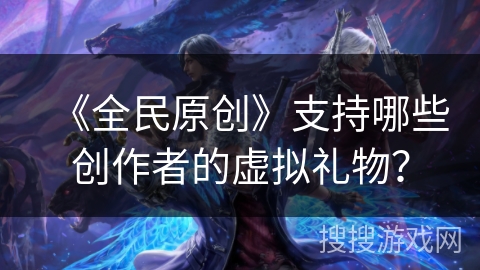 《全民原创》支持哪些创作者的虚拟礼物？
