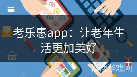 老乐惠app：让老年生活更加美好